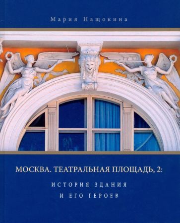 Обложка книги "Нащокина: Москва. Театральная площадь, 2. История здания и его героев"