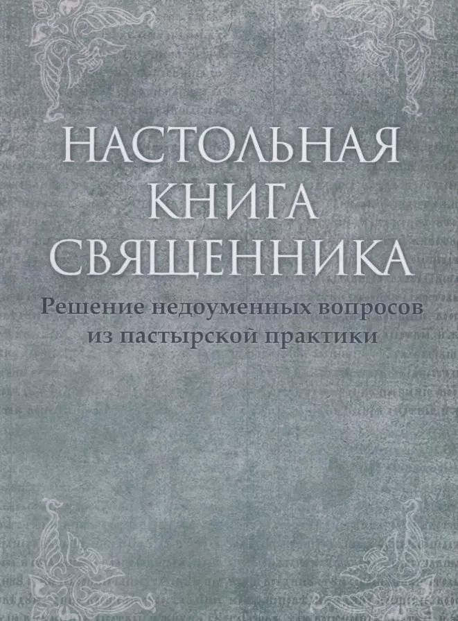 Обложка книги "Настольная книга священника. Текст по изданиям 1903–1911 г., современная орфография."