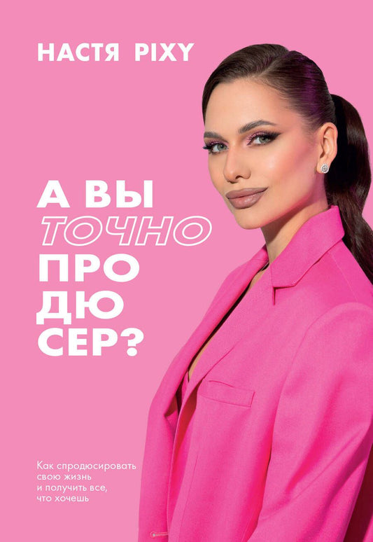 Обложка книги "Настя Pixy: А вы точно продюсер? Как спродюсировать свою жизнь и получить все, что хочешь"