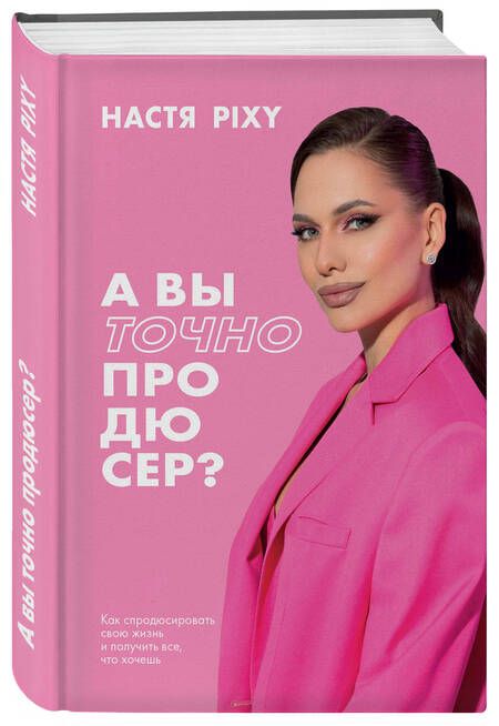 Фотография книги "Настя Pixy: А вы точно продюсер? Как спродюсировать свою жизнь и получить все, что хочешь"