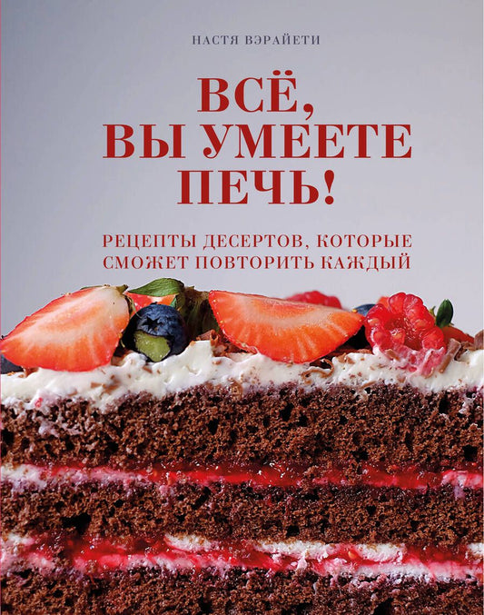 Обложка книги "Настя Вэрайети: Все, вы умеете печь! Рецепты десертов, которые сможет повторить каждый"