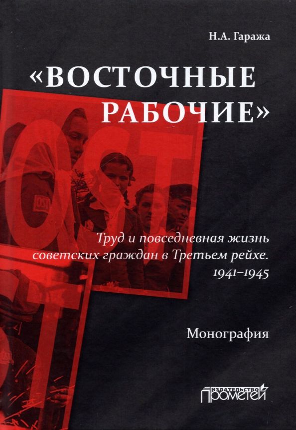 Обложка книги "Наталия Гаража: «Восточные рабочие». Труд и повседневная жизнь советских граждан в Третьем рейхе. 1941–1945"