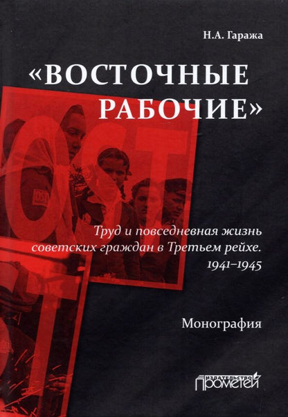 Обложка книги "Наталия Гаража: «Восточные рабочие». Труд и повседневная жизнь советских граждан в Третьем рейхе. 1941–1945"