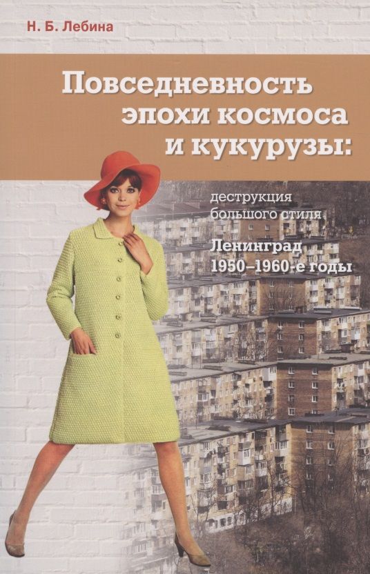 Обложка книги "Наталия Лебина: Повседневность эпохи космоса и кукурузы: деструкция большого стиля. Ленинград, 1950-1960-е годы"