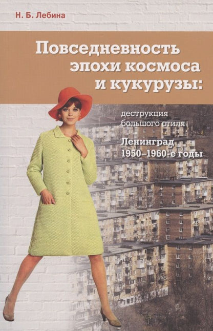 Обложка книги "Наталия Лебина: Повседневность эпохи космоса и кукурузы: деструкция большого стиля. Ленинград, 1950-1960-е годы"