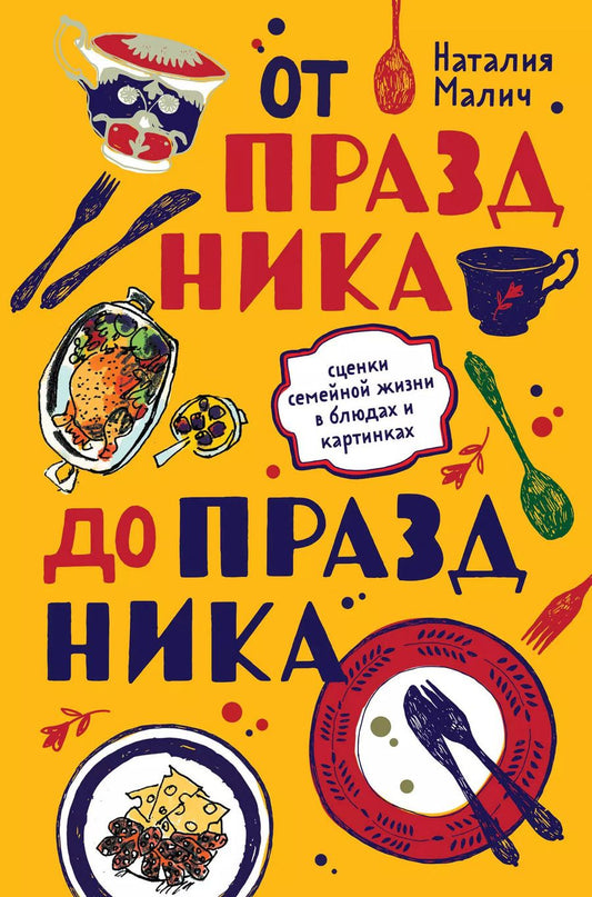 Обложка книги "Наталия Малич: От праздника до праздника. Сценки семейной жизни в блюдах и картинках"