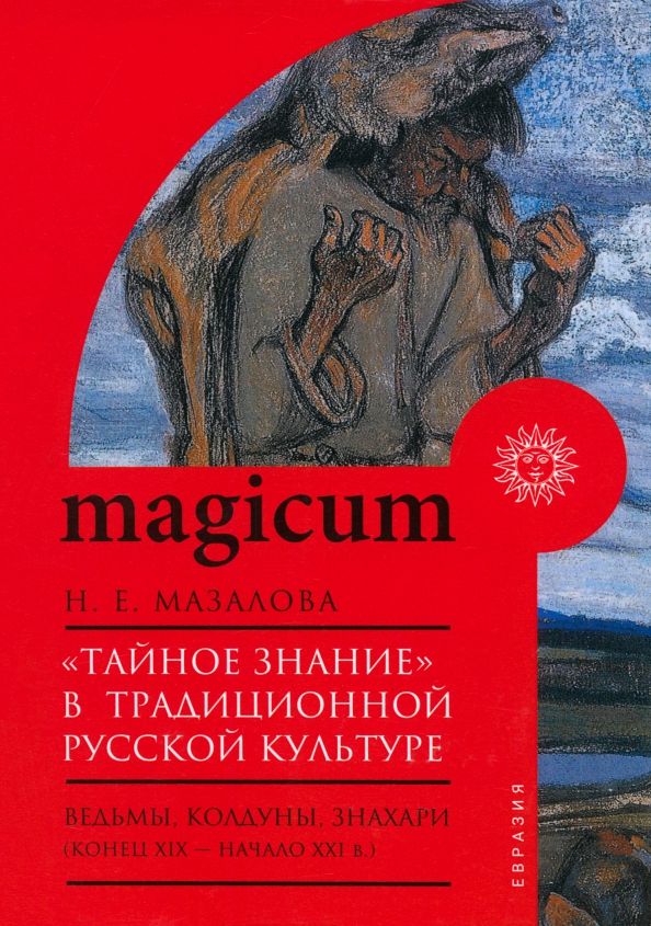 Обложка книги "Наталия Мазалова: «Тайное знание» в традиционной русской культуре. Ведьмы, колдуны, знахари. Конец XIX — начало XXI в."