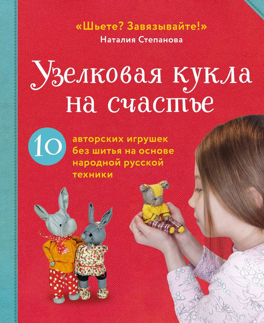 Обложка книги "Наталия Степанова: Узелковая кукла на счастье. 10 авторских игрушек без шитья на основе народной русской техники"