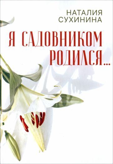 Обложка книги "Наталия Сухинина: Я садовником родился..."