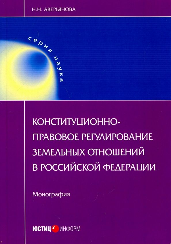 Обложка книги "Наталья Аверьянова: Конституционно-правовое регулирование земельных отношений в Российской Федерации. Монография"