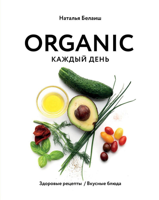 Обложка книги "Наталья Белаиш: Organic каждый день. Здоровые рецепты. Вкусные блюда"