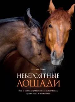 Обложка книги "Наталья Франк: Невероятные лошади. Все о самых грациозных и сильных существах на планете"