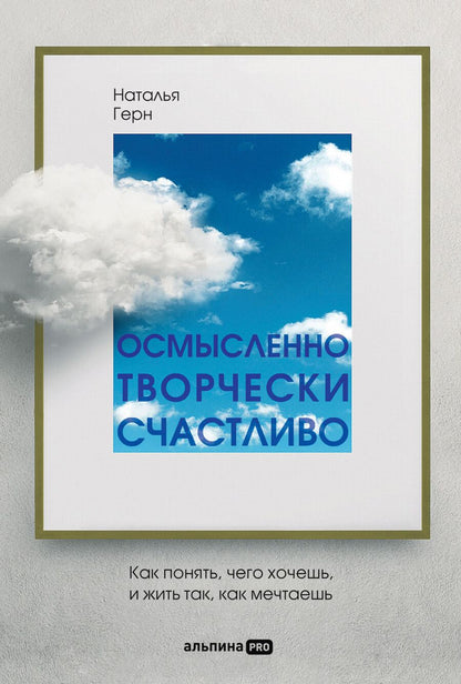Обложка книги "Наталья Герн: Осмысленно, творчески, счастливо. Как понять, чего хочешь, и жить так, как мечтаешь"