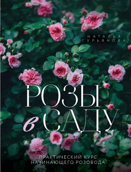 Обложка книги "Наталья Гурьянова: Розы в саду. Практический курс начинающего розовода"