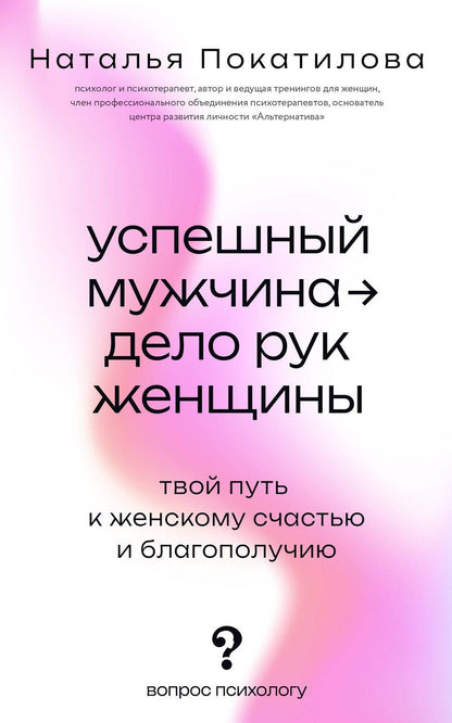 Обложка книги "Наталья Покатилова: Успешный мужчина - дело рук женщины. Твой путь к женскому счастью и благополучию"