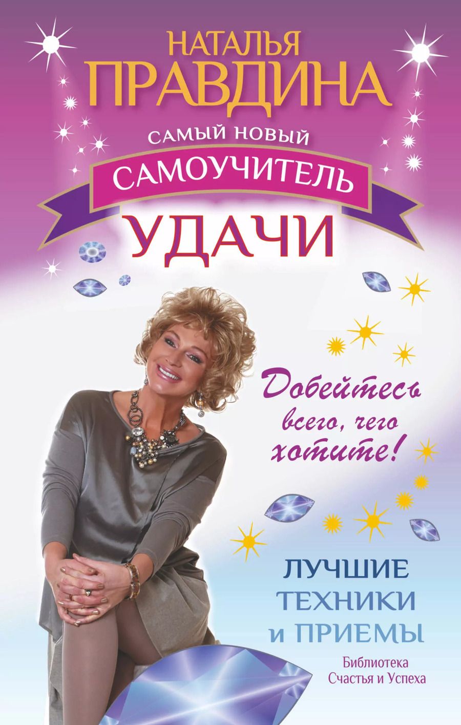 Обложка книги "Наталья Правдина: Самый новый самоучитель удачи. Добейтесь всего, чего хотите"