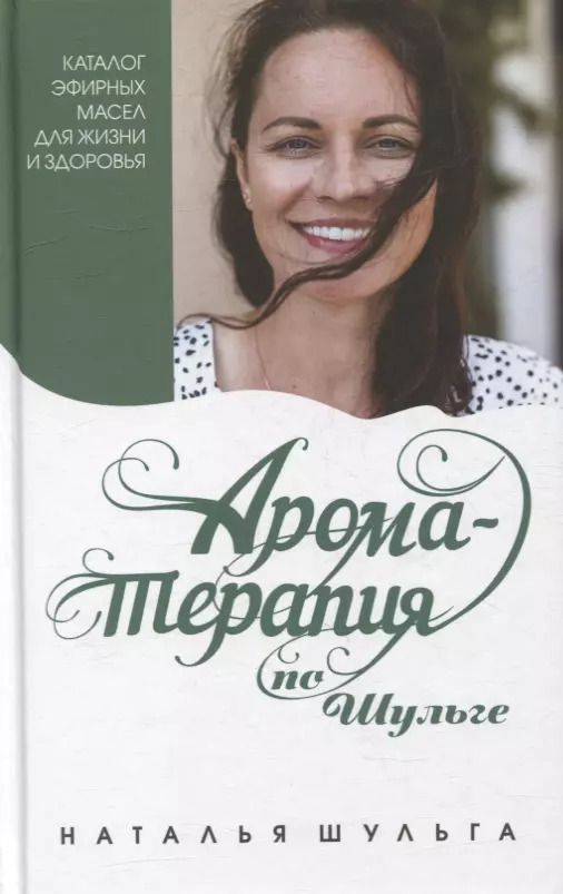 Обложка книги "Наталья Шульга: Ароматерапия по Шульге. Каталог эфирных масел для жизни и здоровья"
