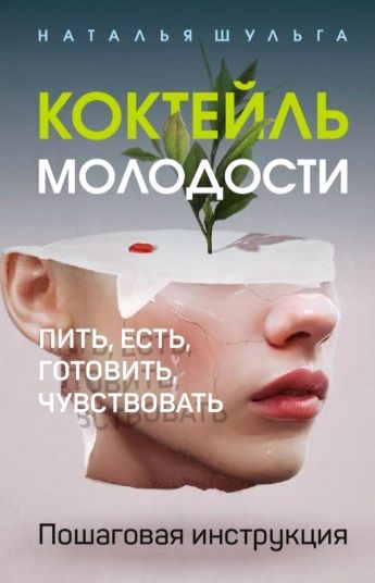 Обложка книги "Наталья Шульга: Коктейль молодости. Пить, есть, готовить, чувствовать. Пошаговая инструкция"