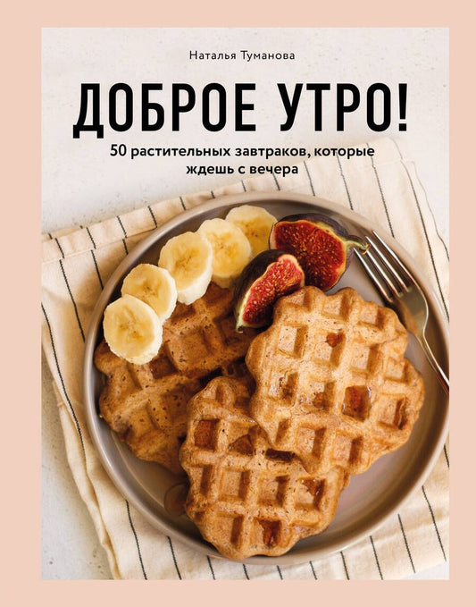 Обложка книги "Наталья Туманова: Доброе утро! 50 растительных завтраков, которые ждешь с вечера"