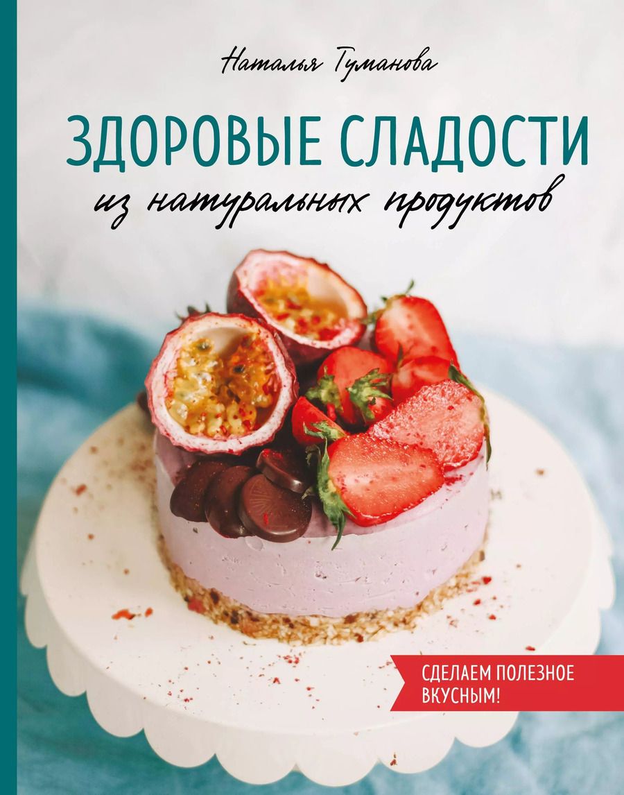 Обложка книги "Наталья Туманова: Здоровые сладости из натуральных продуктов. Сделаем полезное вкусным!"