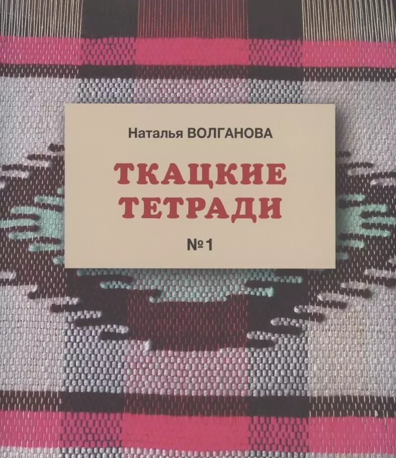Обложка книги "Наталья Волганова: Ткацкие тетради № 1"