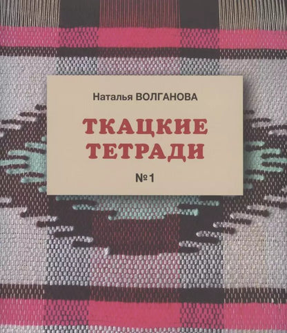 Обложка книги "Наталья Волганова: Ткацкие тетради № 1"