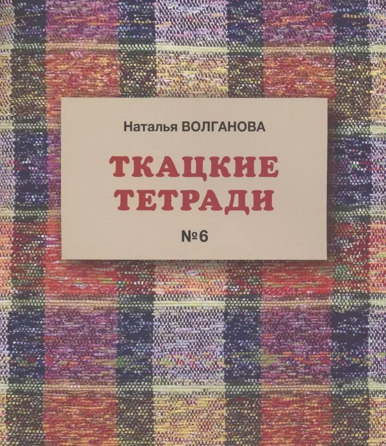 Обложка книги "Наталья Волганова: Ткацкие тетради № 6"