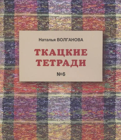 Обложка книги "Наталья Волганова: Ткацкие тетради № 6"