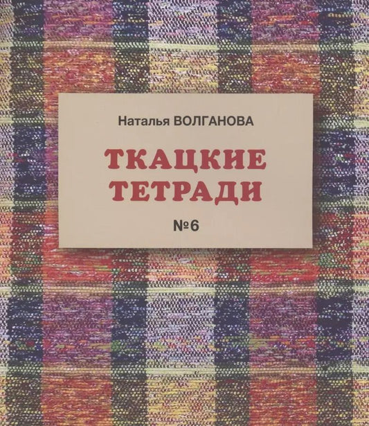 Обложка книги "Наталья Волганова: Ткацкие тетради № 6"