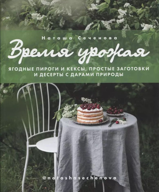 Обложка книги "Наташа Сеченова: Время урожая. Ягодные пироги и кексы, простые заготовки и десерты с дарами природы"