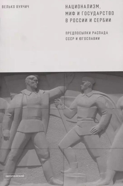 Обложка книги "Национализм, миф и государство в России и Сербии. Предпосылки распада СССР и Югославии"