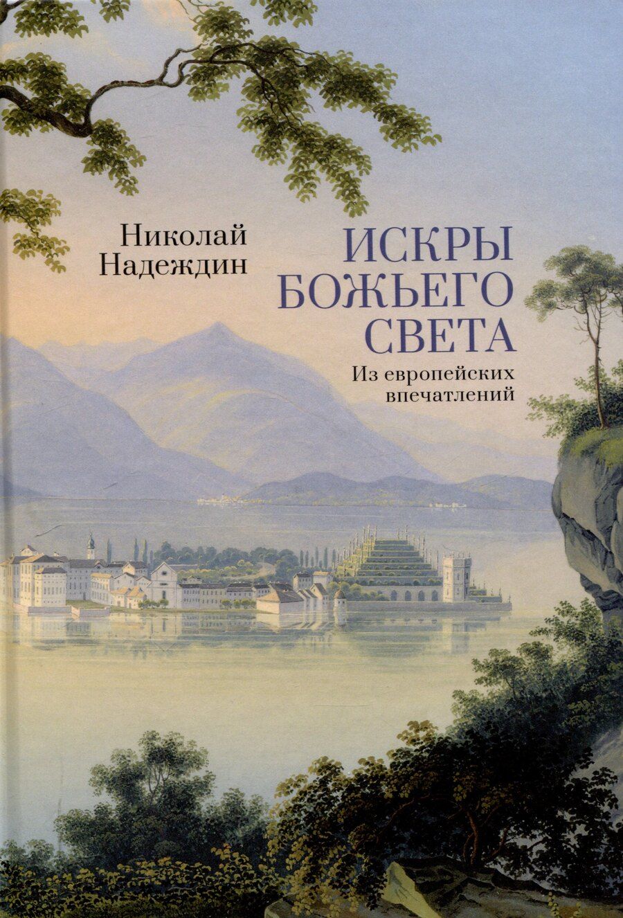 Обложка книги "Николай Надеждин: Искры Божьего света. Из европейских впечатлений/ науч. ред. М. Г. Талалай, сост. М. Г. Талалай,М. А. Бирюкова, подготовка текста М. А. Бирюкова."