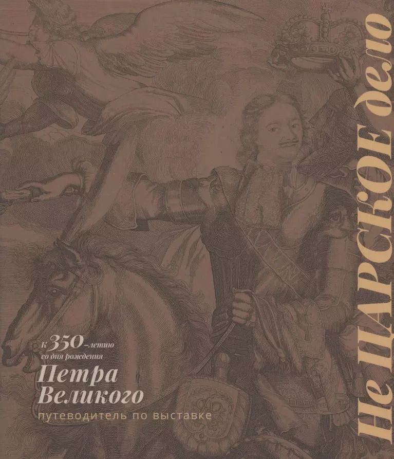 Обложка книги "Не Царское дело. К 350-летию со дня рождения Петра Великого. Путеводитель по выставке"