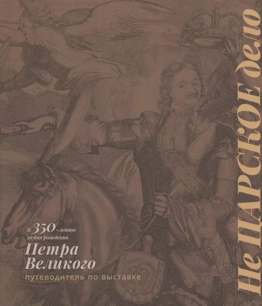 Обложка книги "Не Царское дело. К 350-летию со дня рождения Петра Великого. Путеводитель по выставке"