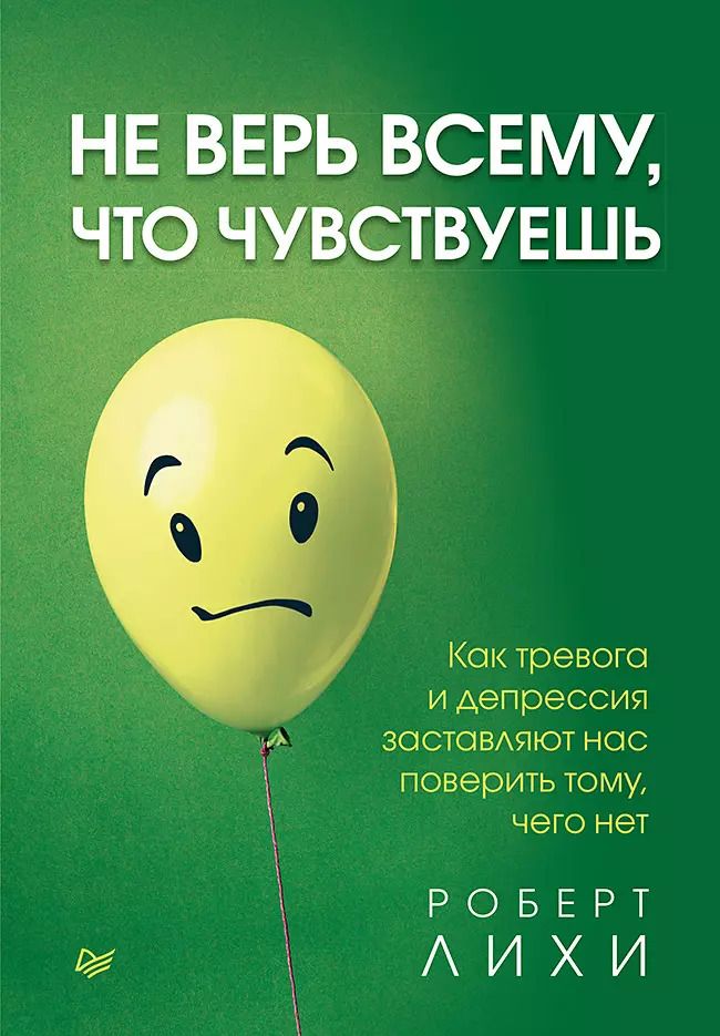 Обложка книги "Не верь всему, что чувствуешь. Как тревога и депрессия заставляют нас поверить тому, чего нет"