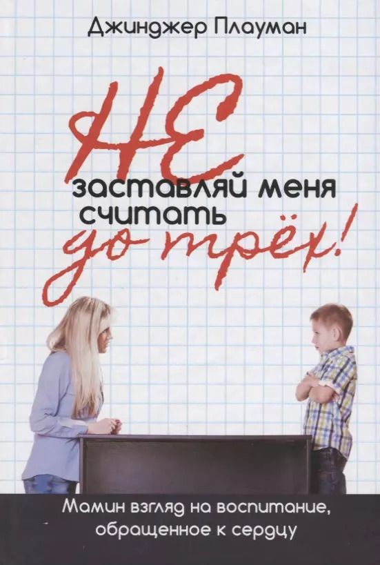 Обложка книги "Не заставляй меня считать до трех! Мамин взгляд на воспитание, обращенное к сердцу"