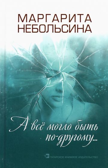 Обложка книги "Небольсина: А все могло быть по-другому... Повести, рассказы"