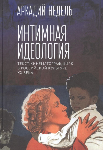 Обложка книги "Недель: Интимная идеология. Текст, кинематограф, цирк в российской культуре ХХ века. Монография"