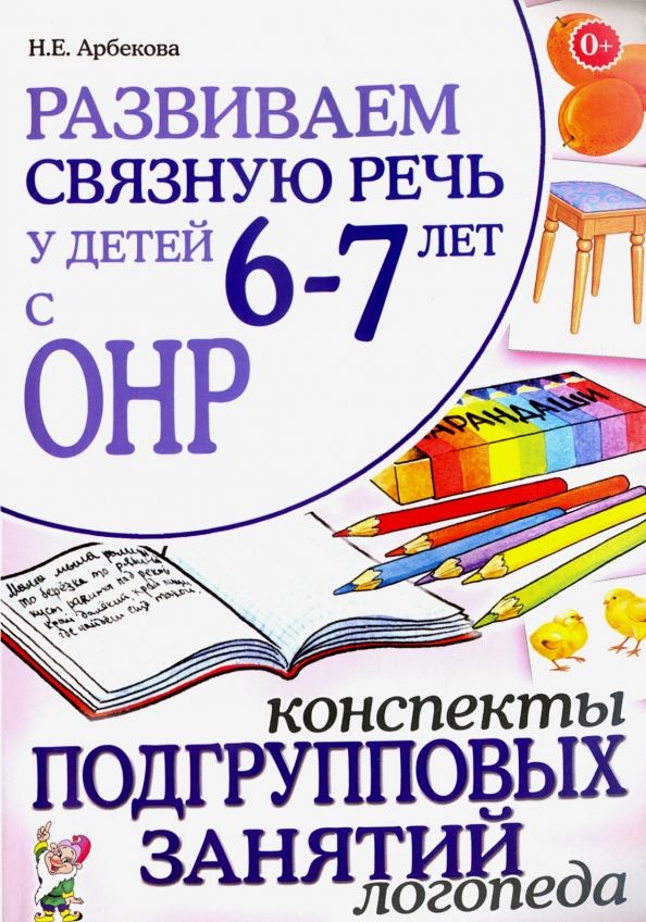 Обложка книги "Нелли Арбекова: Развиваем связную речь 6-7 лет с ОНР. Конспекты подгрупповых занятий логопеда"