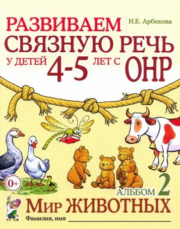 Обложка книги "Нелли Арбекова: Развиваем связную речь у детей 4-5 лет с ОНР. Альбом 2. Мир животных"