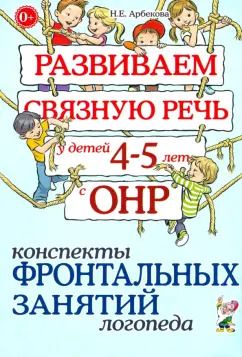Обложка книги "Нелли Арбекова: Развиваем связную речь у детей 4-5 лет с ОНР. Конспекты фронтальных занятий логопеда"
