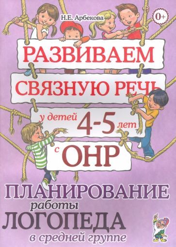 Обложка книги "Нелли Арбекова: Развиваем связную речь у детей 4-5 лет с ОНР. Планирование работы логопеда в средней группе"
