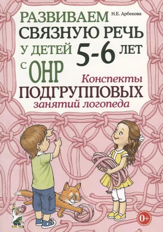 Обложка книги "Нелли Арбекова: Развиваем связную речь у детей 5-6 лет с ОНР. Конспекты подгрупповых занятий логопеда"