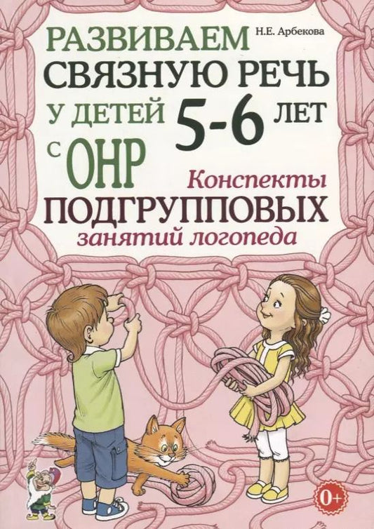 Обложка книги "Нелли Арбекова: Развиваем связную речь у детей 5-6 лет с ОНР. Конспекты подгрупповых занятий логопеда"