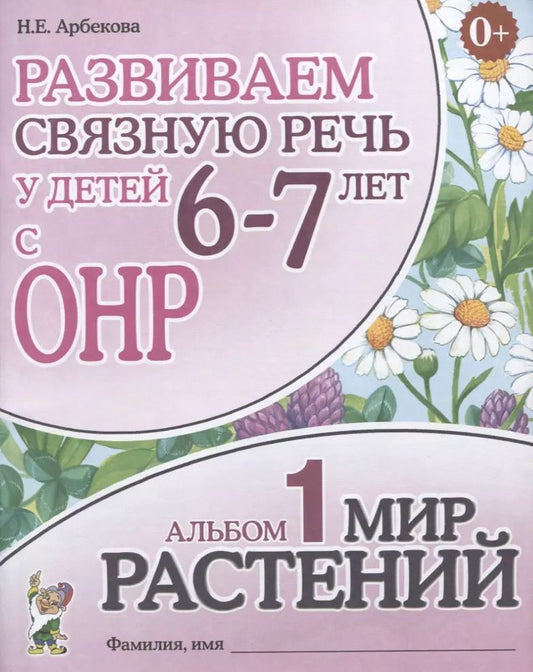 Обложка книги "Нелли Арбекова: Развиваем связную речь у детей 6-7 лет с ОНР. Альбом 1. Мир растений"