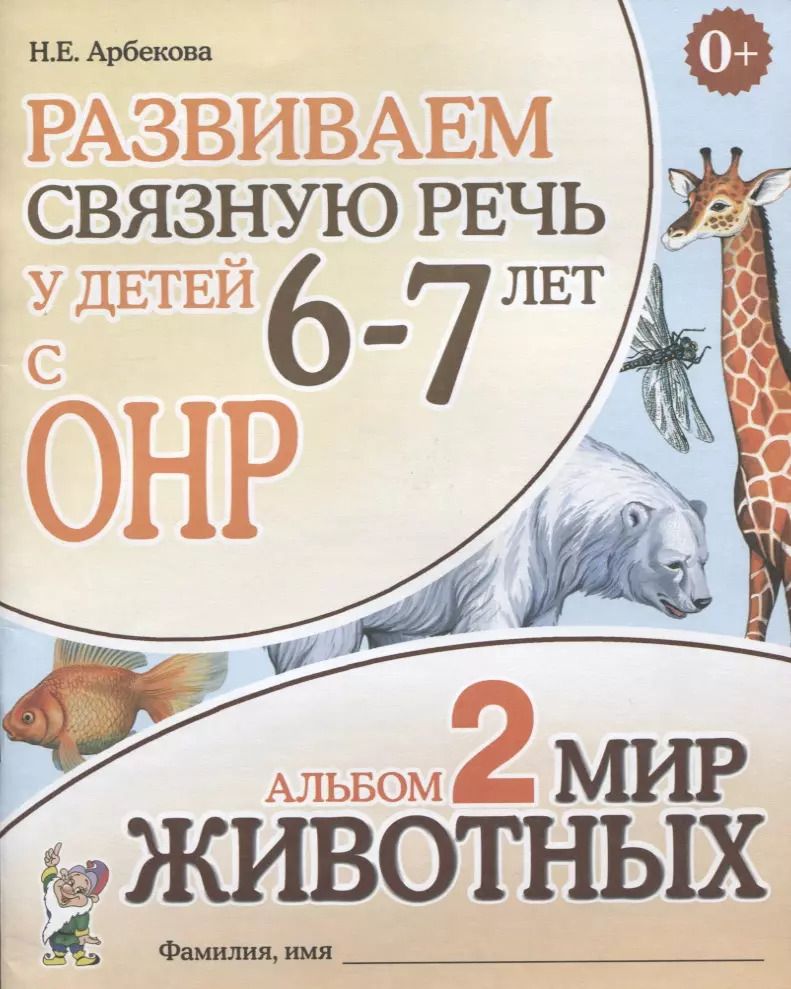 Обложка книги "Нелли Арбекова: Развиваем связную речь у детей (6-7л.) с ОНР Альбом 2 Мир животных (3 изд) (0+) (м) Арбекова"