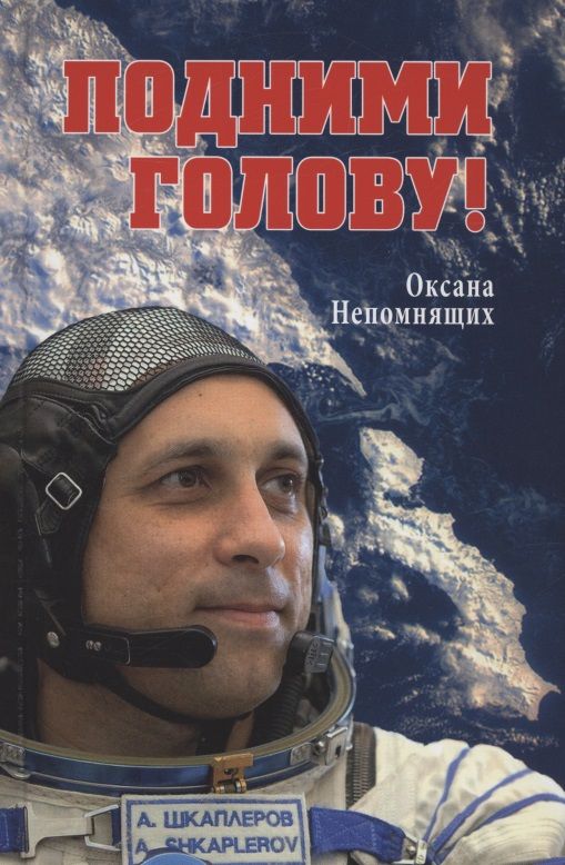 Обложка книги "Непомнящих: Подними голову! Земля и небо космонавта Антона Шкаплерова"