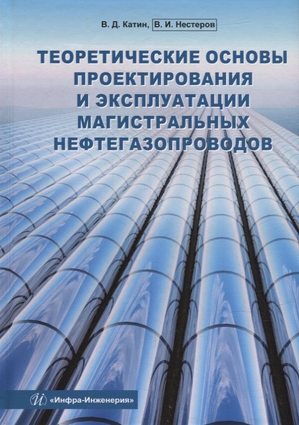 Обложка книги "Нестеров, Катин: Теоретические основы проектирования и эксплуатации магистральных нефтегазопроводов. Учебное пособие"