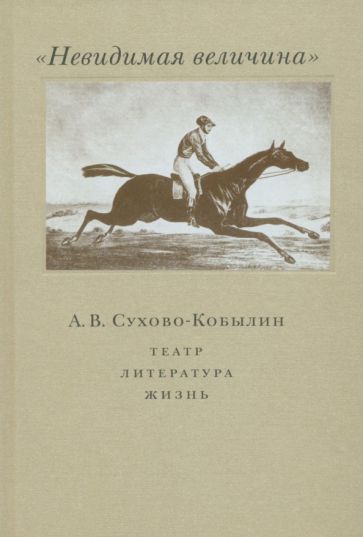 Обложка книги "Невидимая величина. А. В. Сухово-Кобылин. Театр, литература, жизнь"