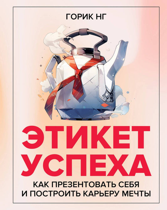 Обложка книги "Нг: Этикет успеха. Как презентовать себя и построить карьеру мечты"